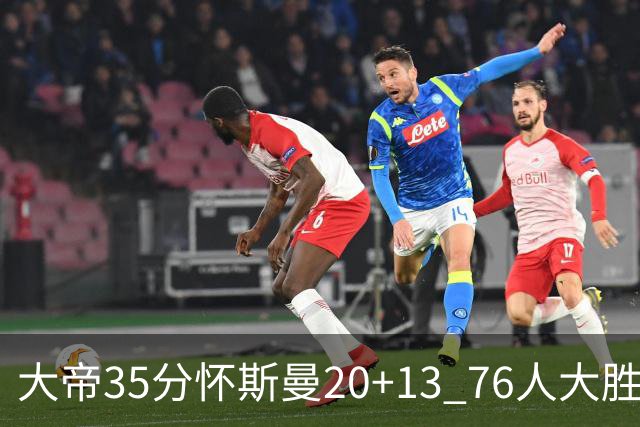 大帝35分怀斯曼20+13 76人大胜送活塞22连败