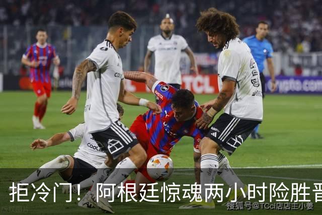 拒冷门！阿根廷惊魂两小时险胜晋级 这么踢保送签也不稳