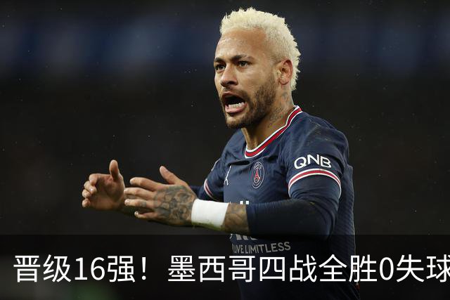 晋级16强！墨西哥四战全胜0失球 主场大捷击碎淘汰赛魔咒