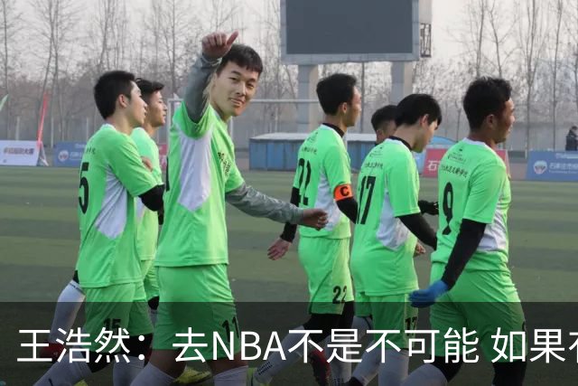 王浩然：去NBA不是不可能 如果有一天我有机会 我也会去争取