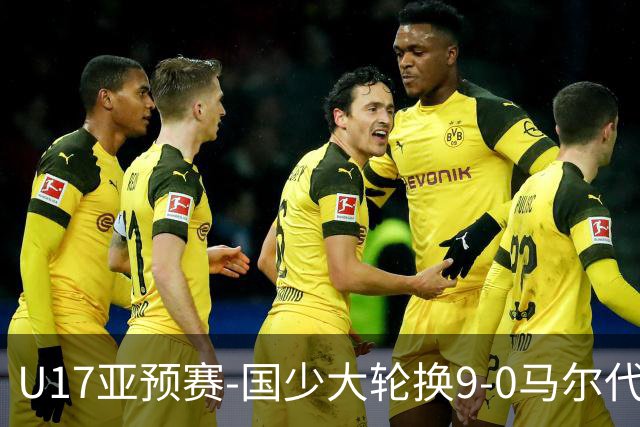 U17亚预赛-国少大轮换9-0马尔代夫 国少3连胜末轮将战韩国